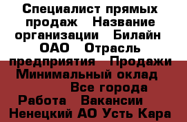 Специалист прямых продаж › Название организации ­ Билайн, ОАО › Отрасль предприятия ­ Продажи › Минимальный оклад ­ 15 000 - Все города Работа » Вакансии   . Ненецкий АО,Усть-Кара п.